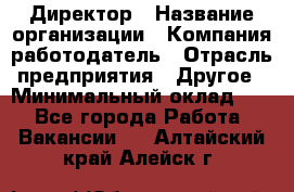 Директор › Название организации ­ Компания-работодатель › Отрасль предприятия ­ Другое › Минимальный оклад ­ 1 - Все города Работа » Вакансии   . Алтайский край,Алейск г.